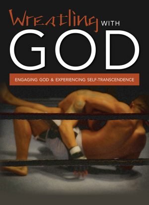 Wrestling With God: Engaging God & Experiencing Self-Transcendence